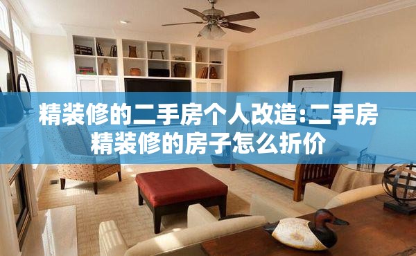 精装修的二手房个人改造:二手房精装修的房子怎么折价 精装修的二手房个人改造:二手房精装修的房子怎么折价