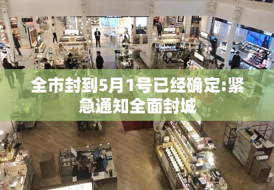 全市封到5月1号已经确定:紧急通知全面封城 全市封到5月1号已经确定:紧急通知全面封城