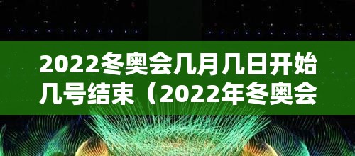 2022冬奥会几月几日开始几号结束(2022年冬奥会几月几号开始) 2022冬奥会几月几日开始几号结束(2022年冬奥会几月几号开始)