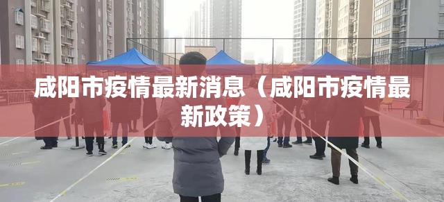 咸阳市疫情最新消息(咸阳市疫情最新政策) 咸阳市疫情最新消息(咸阳市疫情最新政策)