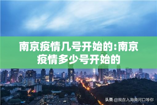 南京疫情几号开始的:南京疫情多少号开始的 南京疫情几号开始的:南京疫情多少号开始的