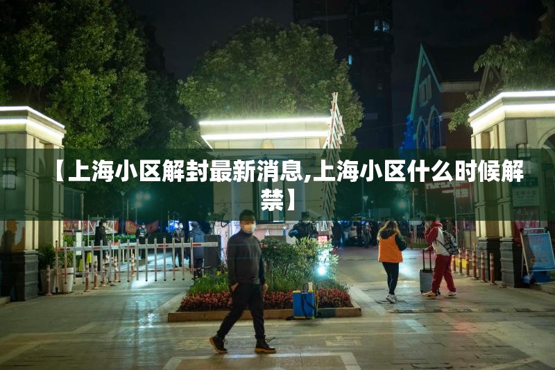 【上海小区解封最新消息,上海小区什么时候解禁】 【上海小区解封最新消息,上海小区什么时候解禁】