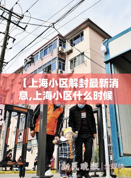 【上海小区解封最新消息,上海小区什么时候解禁】 【上海小区解封最新消息,上海小区什么时候解禁】