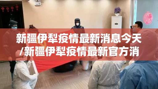 新疆伊犁疫情最新消息今天/新疆伊犁疫情最新官方消息