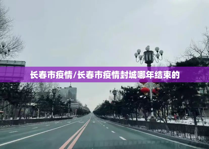 长春市疫情/长春市疫情封城哪年结束的 长春市疫情/长春市疫情封城哪年结束的