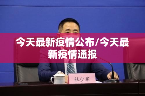 今天最新疫情公布/今天最新疫情通报
