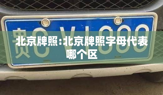 北京牌照:北京牌照字母代表哪个区 北京牌照:北京牌照字母代表哪个区