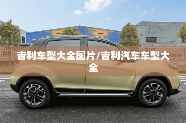 吉利车型大全图片/吉利汽车车型大全 吉利车型大全图片/吉利汽车车型大全