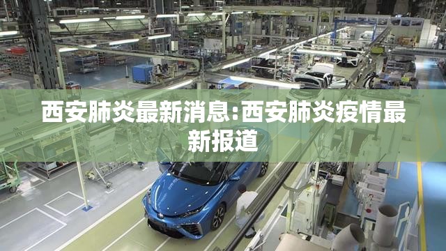 西安肺炎最新消息:西安肺炎疫情最新报道 西安肺炎最新消息:西安肺炎疫情最新报道
