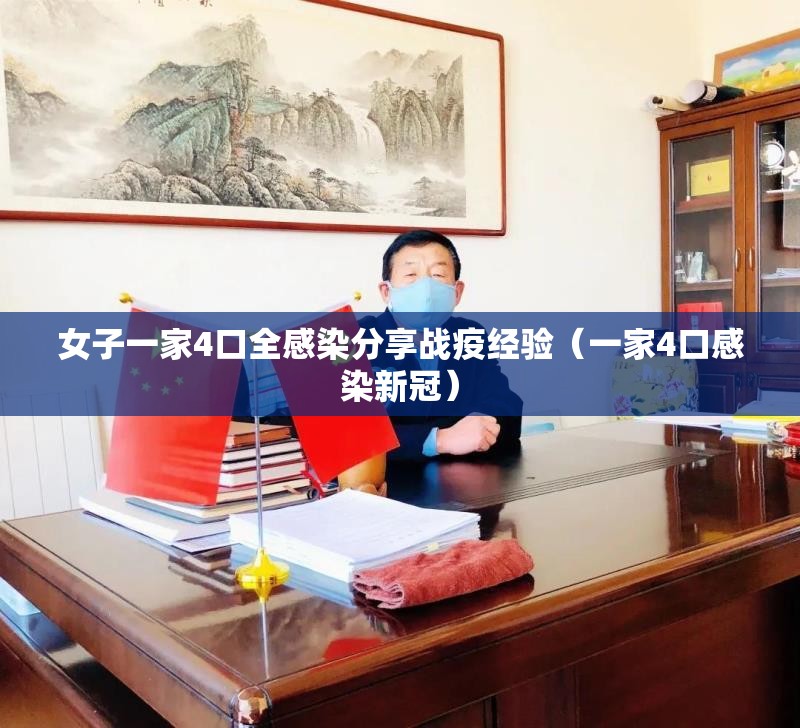 女子一家4口全感染分享战疫经验（一家4口感染新冠）