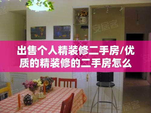 出售个人精装修二手房/优质的精装修的二手房怎么卖 出售个人精装修二手房/优质的精装修的二手房怎么卖