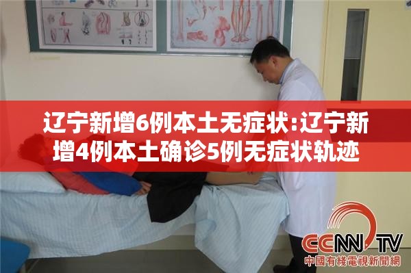 辽宁新增6例本土无症状:辽宁新增4例本土确诊5例无症状轨迹 辽宁新增6例本土无症状:辽宁新增4例本土确诊5例无症状轨迹