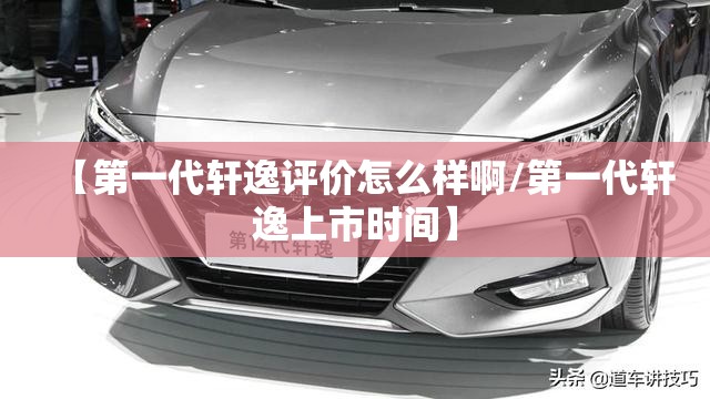 【第一代轩逸评价怎么样啊/第一代轩逸上市时间】 【第一代轩逸评价怎么样啊/第一代轩逸上市时间】