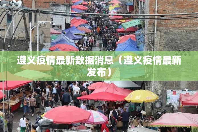 遵义疫情最新数据消息(遵义疫情最新发布) 遵义疫情最新数据消息(遵义疫情最新发布)