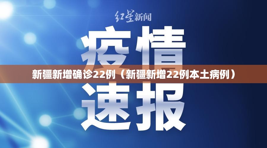 新疆新增确诊22例(新疆新增22例本土病例) 新疆新增确诊22例(新疆新增22例本土病例)