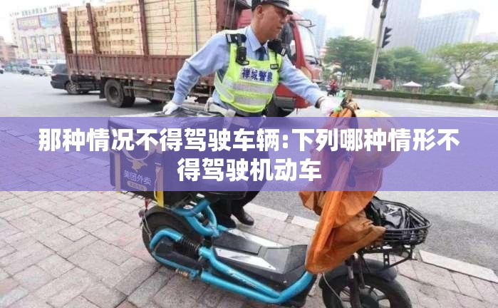那种情况不得驾驶车辆:下列哪种情形不得驾驶机动车 那种情况不得驾驶车辆:下列哪种情形不得驾驶机动车