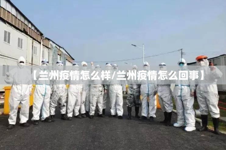【兰州疫情怎么样/兰州疫情怎么回事】