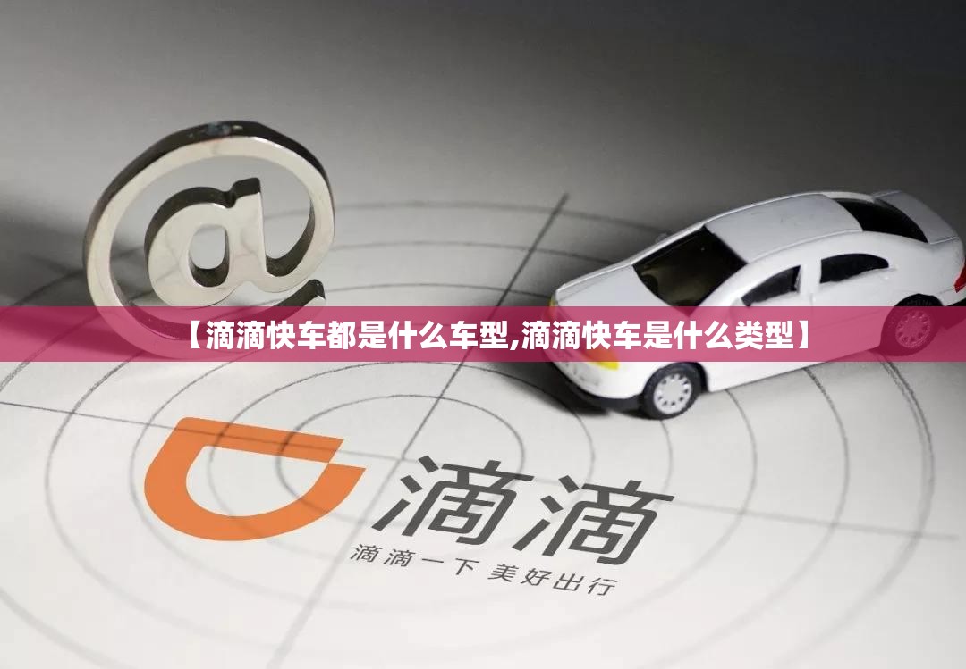 【滴滴快车都是什么车型,滴滴快车是什么类型】