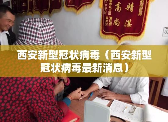 西安新型冠状病毒(西安新型冠状病毒最新消息) 西安新型冠状病毒(西安新型冠状病毒最新消息)