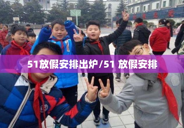 51放假安排出炉/51 放假安排