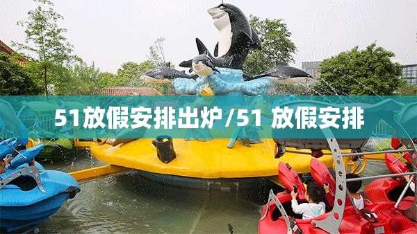 51放假安排出炉/51 放假安排