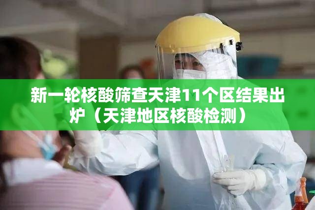 新一轮核酸筛查天津11个区结果出炉(天津地区核酸检测) 新一轮核酸筛查天津11个区结果出炉(天津地区核酸检测)