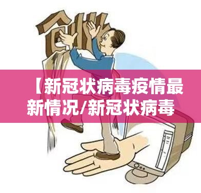 【新冠状病毒疫情最新情况/新冠状病毒疫情最新情况通报】 【新冠状病毒疫情最新情况/新冠状病毒疫情最新情况通报】