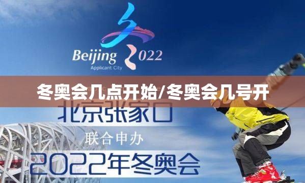 冬奥会几点开始/冬奥会几号开 冬奥会几点开始/冬奥会几号开