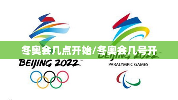 冬奥会几点开始/冬奥会几号开 冬奥会几点开始/冬奥会几号开