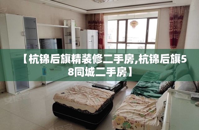 【杭锦后旗精装修二手房,杭锦后旗58同城二手房】 【杭锦后旗精装修二手房,杭锦后旗58同城二手房】