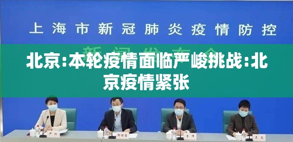 北京:本轮疫情面临严峻挑战:北京疫情紧张 北京:本轮疫情面临严峻挑战:北京疫情紧张