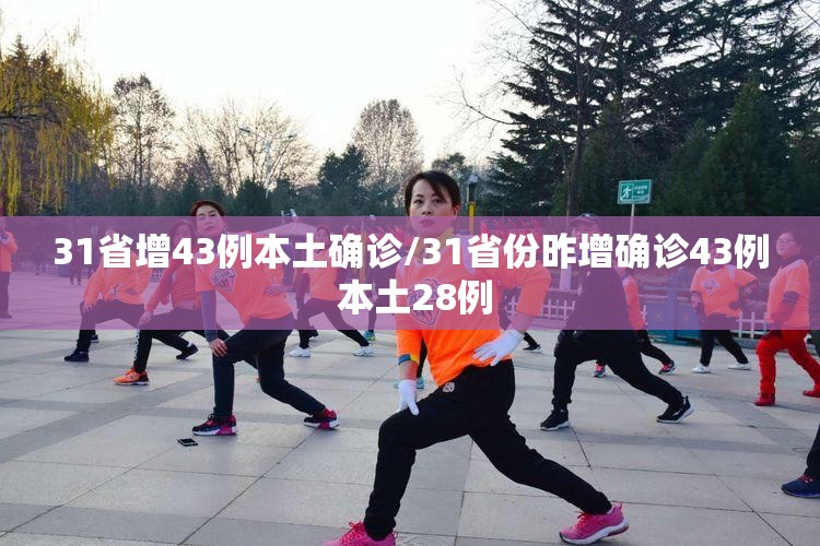 31省增43例本土确诊/31省份昨增确诊43例 本土28例 31省增43例本土确诊/31省份昨增确诊43例 本土28例