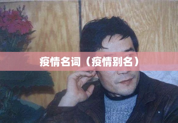 疫情名词(疫情别名) 疫情名词(疫情别名)