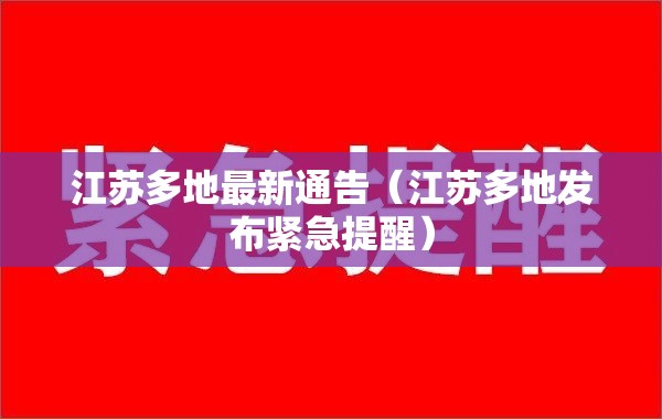江苏多地最新通告(江苏多地发布紧急提醒) 江苏多地最新通告(江苏多地发布紧急提醒)