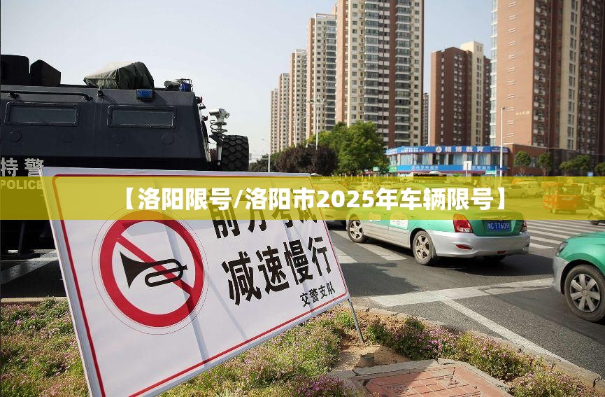 【洛阳限号/洛阳市2025年车辆限号】 【洛阳限号/洛阳市2025年车辆限号】