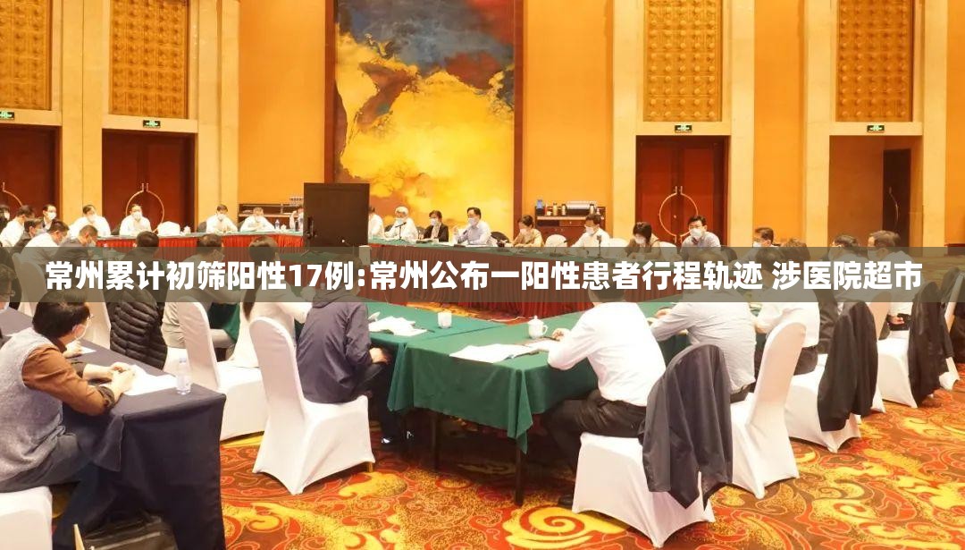 常州累计初筛阳性17例:常州公布一阳性患者行程轨迹 涉医院超市 常州累计初筛阳性17例:常州公布一阳性患者行程轨迹 涉医院超市