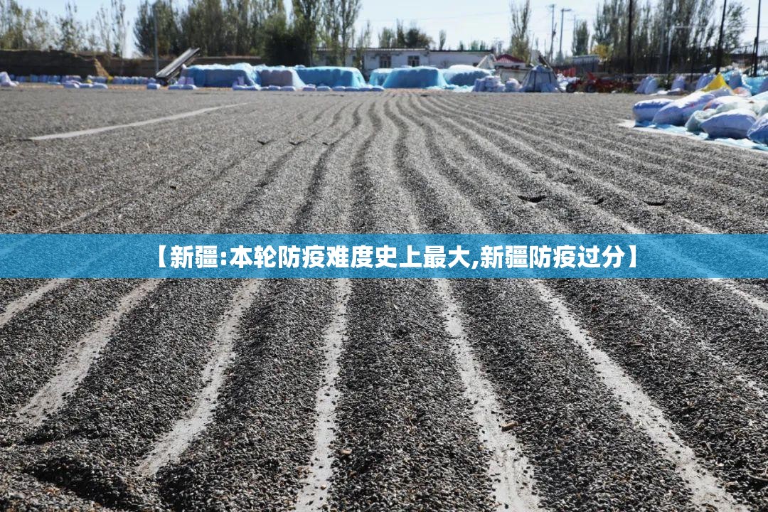 【新疆:本轮防疫难度史上最大,新疆防疫过分】 【新疆:本轮防疫难度史上最大,新疆防疫过分】