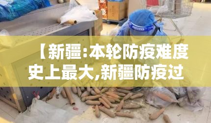 【新疆:本轮防疫难度史上最大,新疆防疫过分】 【新疆:本轮防疫难度史上最大,新疆防疫过分】