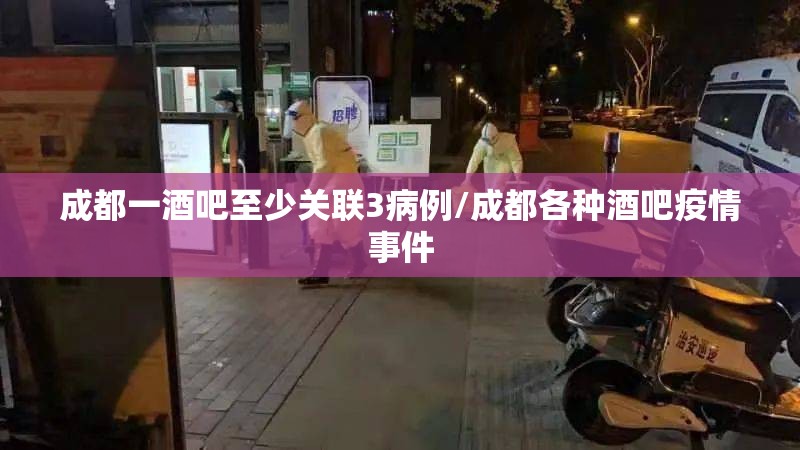 成都一酒吧至少关联3病例/成都各种酒吧疫情事件 成都一酒吧至少关联3病例/成都各种酒吧疫情事件