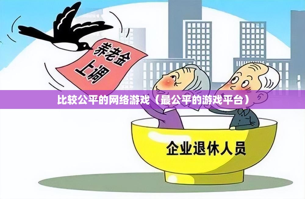 比较公平的网络游戏(最公平的游戏平台) 比较公平的网络游戏(最公平的游戏平台)