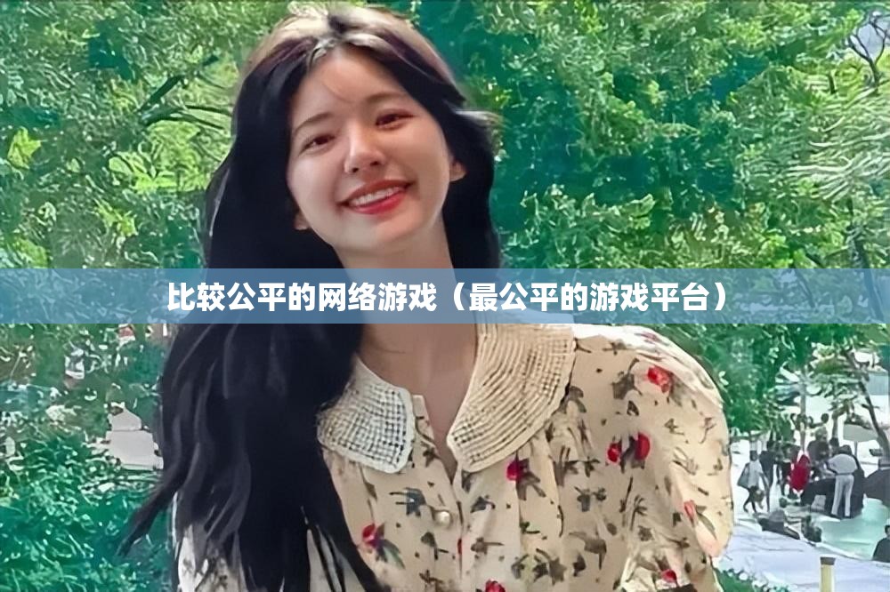 比较公平的网络游戏(最公平的游戏平台) 比较公平的网络游戏(最公平的游戏平台)