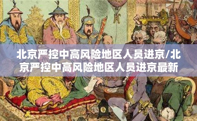北京严控中高风险地区人员进京/北京严控中高风险地区人员进京最新要求 北京严控中高风险地区人员进京/北京严控中高风险地区人员进京最新要求