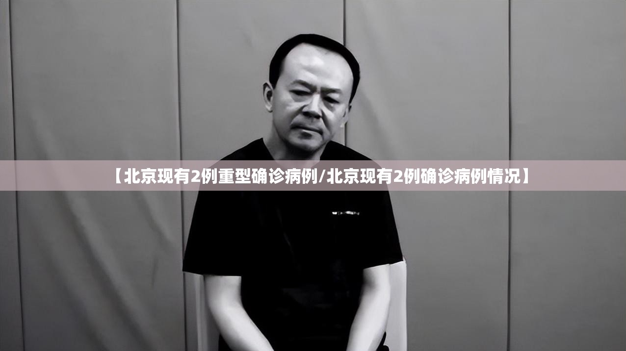 【北京现有2例重型确诊病例/北京现有2例确诊病例情况】 【北京现有2例重型确诊病例/北京现有2例确诊病例情况】