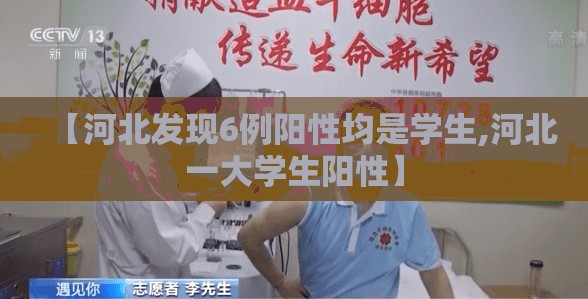 【河北发现6例阳性均是学生,河北一大学生阳性】 【河北发现6例阳性均是学生,河北一大学生阳性】