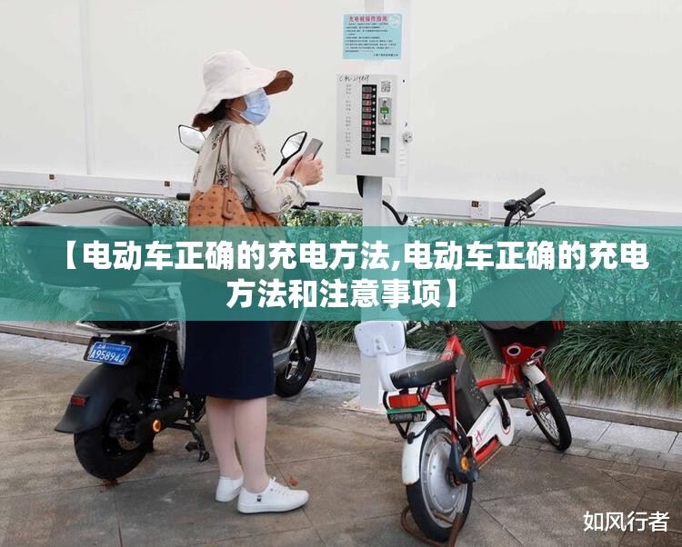 【电动车正确的充电方法,电动车正确的充电方法和注意事项】 【电动车正确的充电方法,电动车正确的充电方法和注意事项】