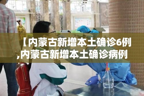 【内蒙古新增本土确诊6例,内蒙古新增本土确诊病例36例】 【内蒙古新增本土确诊6例,内蒙古新增本土确诊病例36例】