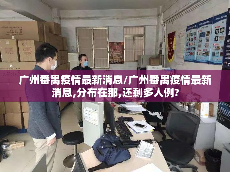 广州番禺疫情最新消息/广州番禺疫情最新消息,分布在那,还剩多人例? 广州番禺疫情最新消息/广州番禺疫情最新消息,分布在那,还剩多人例?