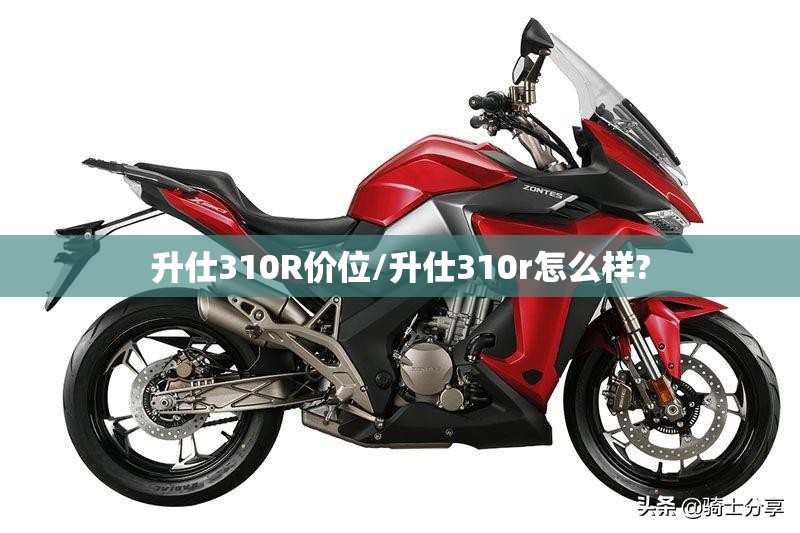 升仕310R价位/升仕310r怎么样? 升仕310R价位/升仕310r怎么样?