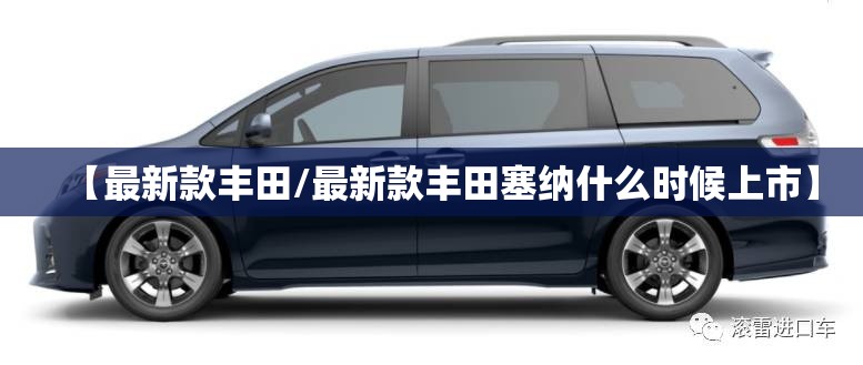 【最新款丰田/最新款丰田塞纳什么时候上市】 【最新款丰田/最新款丰田塞纳什么时候上市】