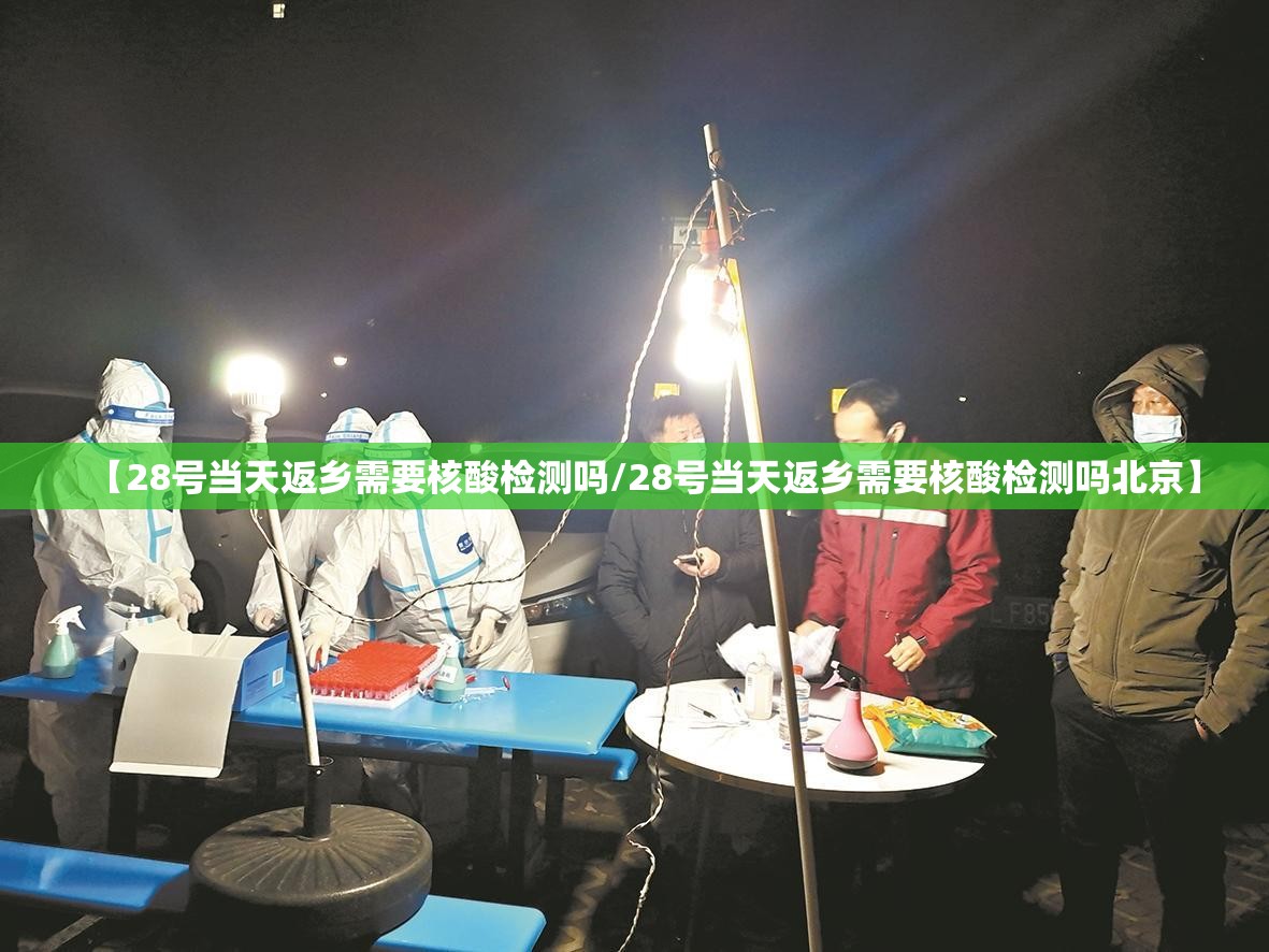 【28号当天返乡需要核酸检测吗/28号当天返乡需要核酸检测吗北京】 【28号当天返乡需要核酸检测吗/28号当天返乡需要核酸检测吗北京】